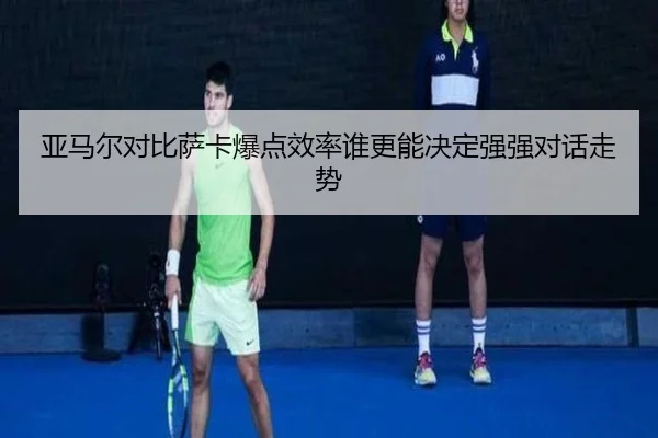 亚马尔对比萨卡爆点效率谁更能决定强强对话走势